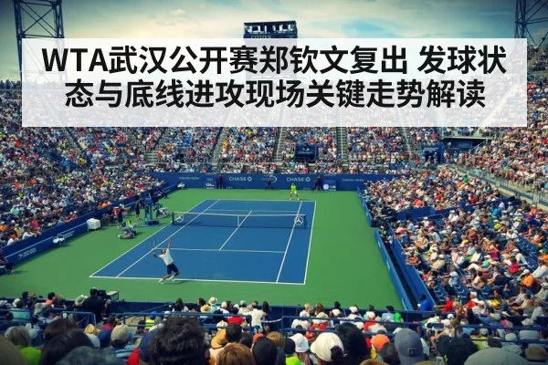 WTA武汉公开赛郑钦文复出 发球状态与底线进攻现场关键走势解读